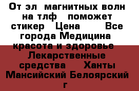 От эл. магнитных волн на тлф – поможет стикер › Цена ­ 1 - Все города Медицина, красота и здоровье » Лекарственные средства   . Ханты-Мансийский,Белоярский г.